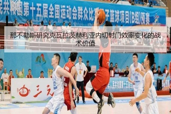 那不勒斯研究克瓦拉茨赫利亚内切射门效率变化的战术价值