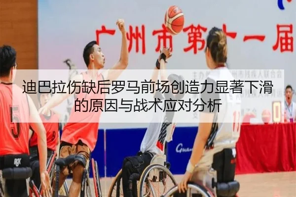 迪巴拉伤缺后罗马前场创造力显著下滑的原因与战术应对分析