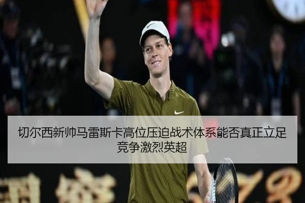 切尔西新帅马雷斯卡高位压迫战术体系能否真正立足竞争激烈英超