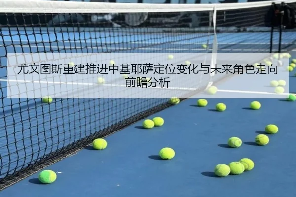 尤文图斯重建推进中基耶萨定位变化与未来角色走向前瞻分析