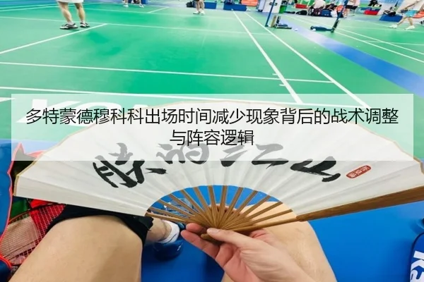 多特蒙德穆科科出场时间减少现象背后的战术调整与阵容逻辑